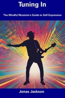 Tuning In: The Mindful Musician's Guide to Self-Expression B0CDYYNV88 Book Cover