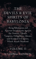 The Devils and Evil Spirits of Babylonia: Being Babylonian and Assyrian Incantations Against the Demons, Ghouls, Vampires, Hobgoblins, Ghosts, and Kindred Evil Spirits, Which Attack Mankind. 9354038034 Book Cover