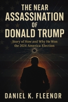 The Near Assassination of Donald Trump: Story of How and Why He Won the 2024 America Election 1257958593 Book Cover