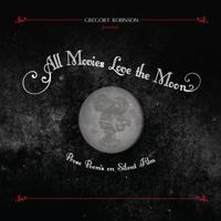 All Movies Love the Moon: Prose Poems on Silent Film 0988764555 Book Cover