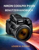 NIKON COOLPIX P1100 BENUTZERHANDBUCH: Ultimative Schritt-für-Schritt-Anleitung für Zoom, 4K-Filmaufnahmen, drahtlose Übertragung, Kreativmodi, Autofokus und Fehlerbehebung (German Edition) B0GXJRSDHN Book Cover