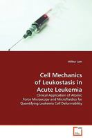 Cell Mechanics of Leukostasis in Acute Leukemia: Clinical Application of Atomic Force Microscopy and Microfluidics for Quantifying Leukemia Cell Deformability 3639131819 Book Cover