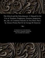 The School and the Schoolmaster: A Manual for the Use of Teachers, Employers, Trustees, Inspectors, &c., &c., of Common Schools. in Two Parts 1142066916 Book Cover