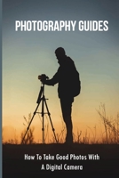Photography Guides: How To Take Good Photos With A Digital Camera: Setting Up Cameras B095GJVWYL Book Cover
