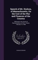 Speech of Mr. Hudson, of Massachusetts, On the Cost of the War and Finances of the Country: Delivered in the House of Representatives of the U. States, February 15, 1848 1359331387 Book Cover