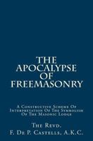 The Apocalypse of Freemasonry: A Constructive Scheme of Interpretation of the Symbolism of the Masonic Lodge 1495410706 Book Cover