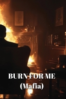 BURN FOR ME (Mafia) B0DRZ5PZQC Book Cover