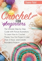 Crochet For Beginners: The Ultimate Step by Step Guide With Picture illustrations To Learn How to Crochet. Master Your First Project In Less Than 2 Hours and Create Wonderful Projects 1803062045 Book Cover
