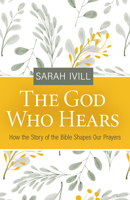 The God Who Hears: How the Story of the Bible Shapes Our Prayers 1601789165 Book Cover