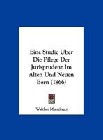Eine Studie Uber Die Pflege Der Jurisprudenz Im Alten Und Neuen Bern (1866) 1160086133 Book Cover