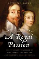 A Royal Passion: The Turbulent Marriage of King Charles I of England and Henrietta Maria of France 0393060799 Book Cover