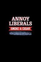 Annoy Liberals Smoke A Cigar: Cigar Smoker Journal Smoker's Lined Notebook 1078338353 Book Cover
