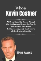 Who is Kevin Costner: All You Need to Know About the Hollywood Icon, the Truth Behind His Exit from Yellowstone and the Future of the Dutton Family B0DQXPK9T6 Book Cover