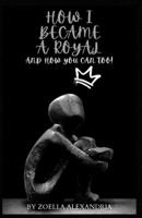 How I Became a Royal: and how you can too! B0BYR7SMJG Book Cover