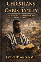 CHRISTIANS AND CHRISTIANITY: MISUNDERSTANDINGS OF PAWLOS PAUL’S EPISTLES AND LETTERS: A Hebrew Context Examination of Romans, Galatians, and the Law–Grace Debate in Early Christianity B0GNQST64K Book Cover