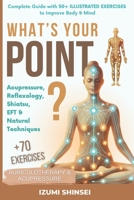 What’s Your POINT?: Acupressure, Reflexology, Shiatsu, EFT and Natural Techniques – Complete Guide with 50+ Illustrated Exercises to Improve Body & Mind B0DZGZ9BD8 Book Cover