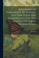 Akademische Vortr�age. IV. Skizzen aus dem Leben der Seidenraupe und der Geschichte ihrer Verbreitung. 1022701665 Book Cover