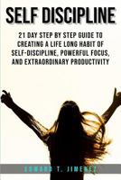 Self-Discipline: 21 Day Step by Step Guide to Creating a Life Long Habit of Self-Discipline, Powerful Focus, and Extraordinary Productivity 1719893845 Book Cover