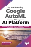 Up and Running Google AutoML and AI Platform: Building Machine Learning and NLP Models Using AutoML and AI Platform for Production Environment 9388511921 Book Cover