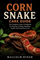 Corn Snake Care Guide: The Complete Owner’s Handbook for Housing, Feeding, Handling, Health, and Long-Term Care B0H4MC3JS2 Book Cover