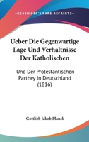 Ueber Die Gegenwartige Lage Und Verhaltnisse Der Katholischen: Und Der Protestantischen Parthey In Deutschland (1816) 1160773130 Book Cover