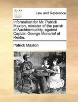 Information for Mr. Patrick Maxton, minister of the parish of Auchtermuchty, against Captain George Moncrief of Reidie. 1170814972 Book Cover