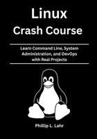 Linux Crash Course: Learn Command Line, System Administration, and DevOps with Real Projects B0FHKZSDKL Book Cover