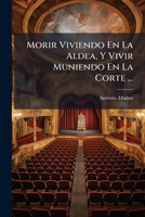 Morir Viviendo En La Aldea, Y Vivir Muniendo En La Corte ... 1144195543 Book Cover