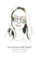 Are My Eyes Still Tame?: a collection of poetry and prose 0999592300 Book Cover