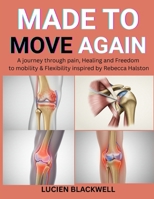 MADE TO MOVE AGAIN: A Journey Through Pain, Healing And Freedom To Mobility & Flexibility Inspired By Rebecca Halston B0FPLTH6X8 Book Cover