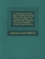 Amusemens Des Eaux D'Aix-La-Chapelle: Ouvrage Utile a Ceux Qui Vont y Prendre Les Bains, Ou, Qui Sont Dans L'Usage de Ses Eaux: Enrichi de ...; Tome Second 0274740184 Book Cover