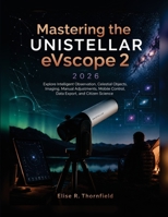 Mastering the UNISTELLAR eVscope 2 2026: Explore Intelligent Observation, Celestial Objects, Imaging, Manual Adjustments, Mobile Control, Data Export, and Citizen Science B0HGS6C3VD Book Cover
