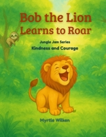 Bob the Lion Learns toRoar: Kindness and Courage B0GKD1DZKD Book Cover