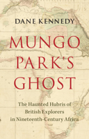 Mungo Park's Ghost: The Haunted Hubris of British Explorers in Nineteenth-Century Africa 1009392980 Book Cover