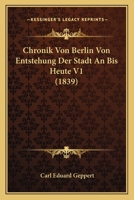 Chronik Von Berlin Von Entstehung Der Stadt an Bis Heute V1 (1839) 1160054681 Book Cover