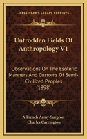 Untrodden Fields Of Anthropology V1: Observations On The Esoteric Manners And Customs Of Semi-Civilized Peoples (1898) 1120949912 Book Cover