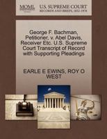 George F. Bachman, Petitioner, v. Abel Davis, Receiver Etc. U.S. Supreme Court Transcript of Record with Supporting Pleadings 1270277596 Book Cover