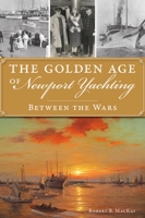 The Golden Age of Newport Yachting: Between the Wars 1467149373 Book Cover