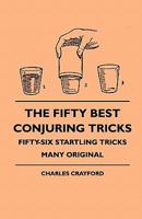 The Fifty Best Conjuring Tricks - Fifty-Six Startling Tricks Many Original 1445511452 Book Cover
