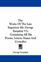 The Works Of The Late Ingenious Mr. George Farquhar V1: Containing All His Poems, Letters, Essays And Comedies 116310499X Book Cover