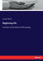 Beginning Life. A Series of Sermons to the Young 3337264727 Book Cover