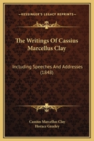 The Writings of Cassius Marcellus Clay,: Including Speeches and Addresses 1017648956 Book Cover