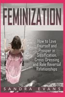 Feminization - How to Love Yourself and Prosper in Sissification, Cross-Dressing and Role Reversal Relationships 1717906516 Book Cover