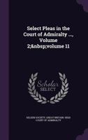 Select Pleas in the Court of Admiralty ..., Volume 2; Volume 11 1340713853 Book Cover