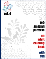 100 Amazing Patterns An Adult Coloring Book With Fun Vol.4: An Adult Coloring Book with Fun, Easy, and Relaxing Coloring Pages B093T9RVT1 Book Cover