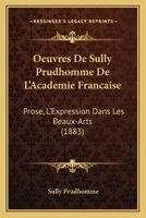 Oeuvres De Sully Prudhomme De L'Academie Francaise: Prose, L'Expression Dans Les Beaux-Arts (1883) 1168130514 Book Cover