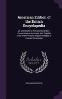 American Edition of the British Encyclopedia: Or, Dictionary of Arts and Sciences ; Comprising an Accurate and Popular View of the Present Improved State of Human Knowledge 1358145504 Book Cover