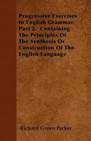 Progressive Exercises in English Grammar, Vol. 2: Containing the Principles of the Synthesis or Construction of the English Language (Classic Reprint) 135791993X Book Cover