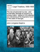 The law of personal injuries: and incidentally damage to property by railway-trains : based on the statutes and decisions of the Supreme Court of the state of Georgia. 1240062532 Book Cover