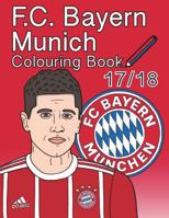 F.C. Bayern Munich Colouring Book 2017/ 2018: The Unofficial Fu�ball Club Bayern M�nchen Colouring Book (Soccer) 1721716254 Book Cover